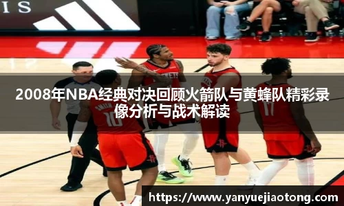 2008年NBA经典对决回顾火箭队与黄蜂队精彩录像分析与战术解读