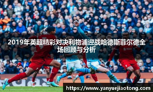 2019年英超精彩对决利物浦迎战哈德斯菲尔德全场回顾与分析