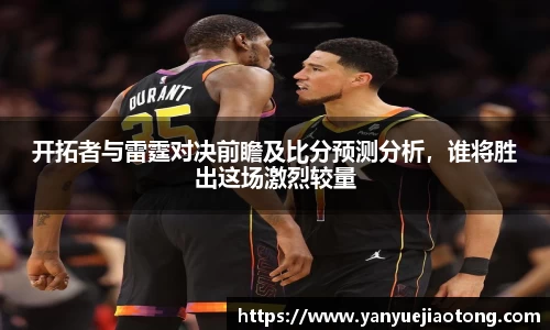 开拓者与雷霆对决前瞻及比分预测分析，谁将胜出这场激烈较量