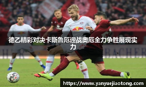 德乙精彩对决卡斯鲁厄迎战奥厄全力争胜展现实力